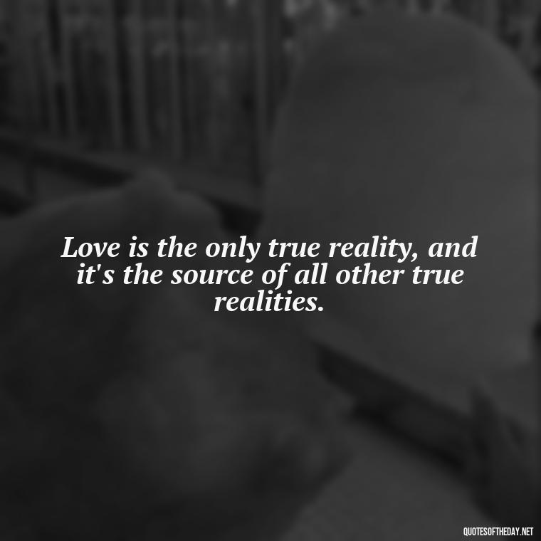 Love is the only true reality, and it's the source of all other true realities. - Love Shouldn'T Hurt Quotes