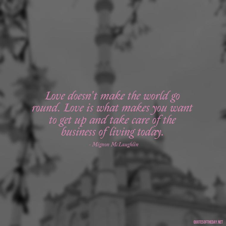 Love doesn't make the world go round. Love is what makes you want to get up and take care of the business of living today. - Love New Relationship Quotes