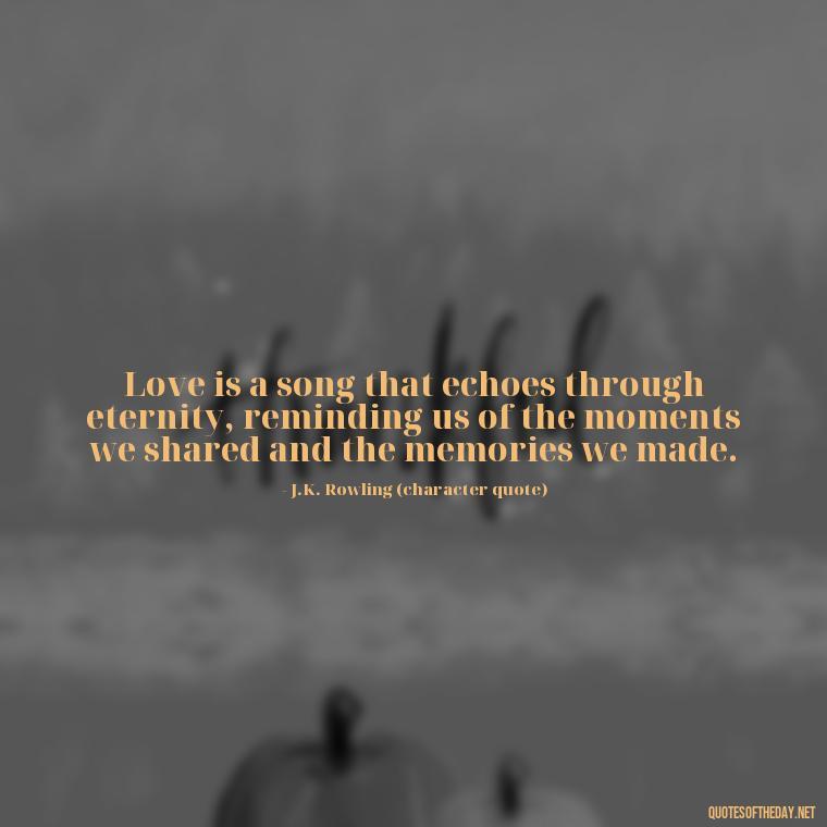 Love is a song that echoes through eternity, reminding us of the moments we shared and the memories we made. - Love Quotes And Lyrics