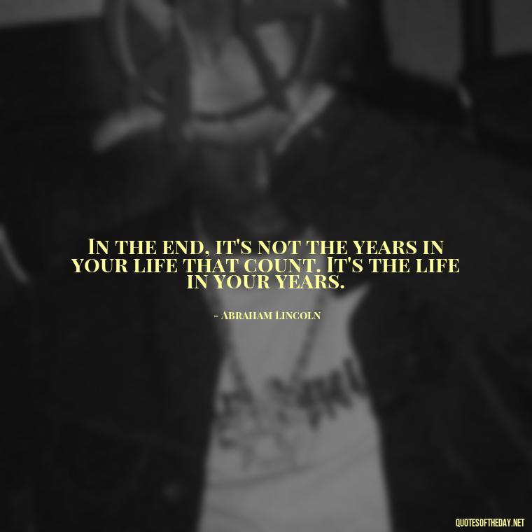 In the end, it's not the years in your life that count. It's the life in your years. - Italian Quotes Short