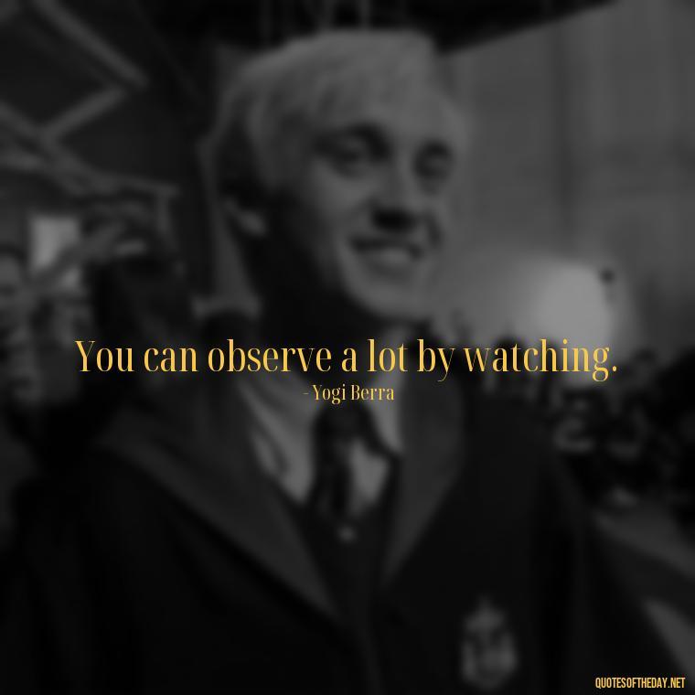 You can observe a lot by watching. - Famous Short Quotes By Famous People