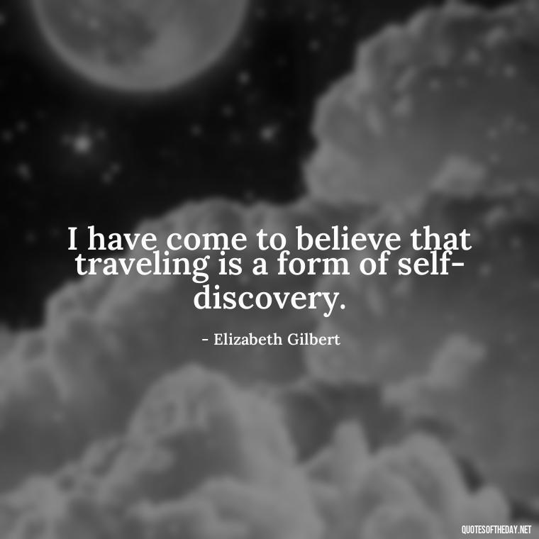 I have come to believe that traveling is a form of self-discovery. - Eat Pray Love Movie Quotes