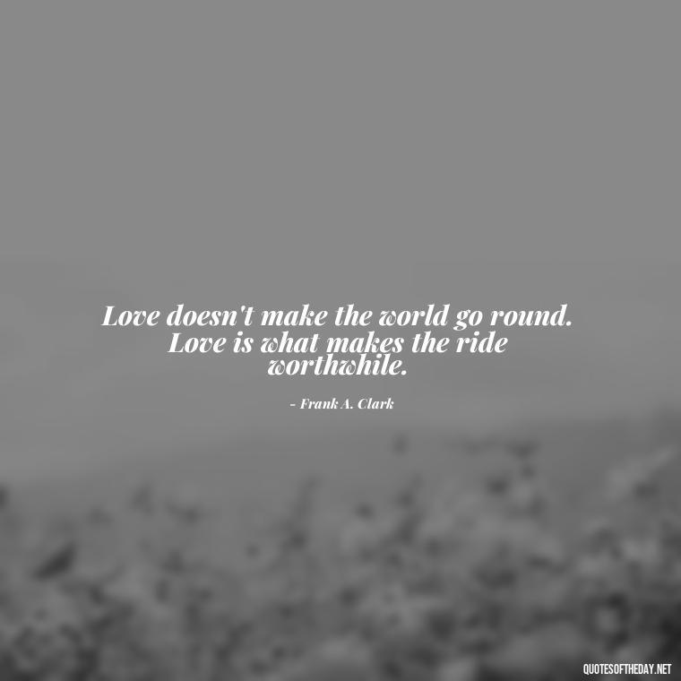 Love doesn't make the world go round. Love is what makes the ride worthwhile. - Love In Words Quotes