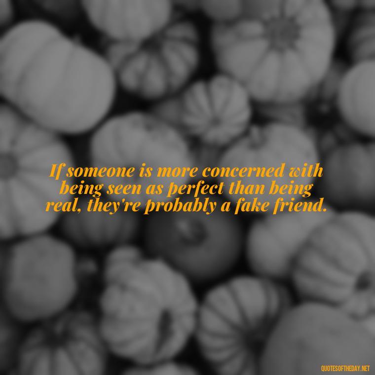 If someone is more concerned with being seen as perfect than being real, they're probably a fake friend. - Short Quotes On Fake Friends