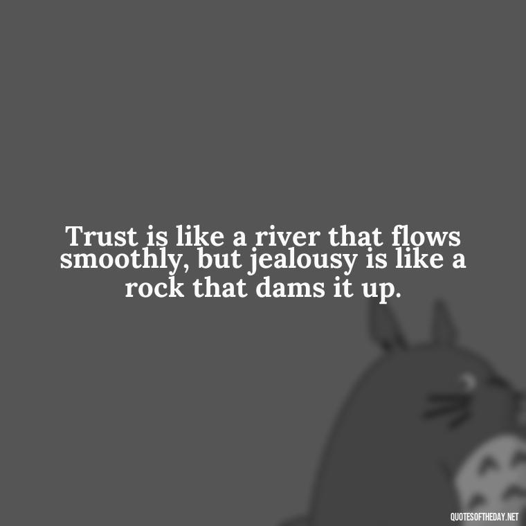 Trust is like a river that flows smoothly, but jealousy is like a rock that dams it up. - Jealousy Quotes About Love