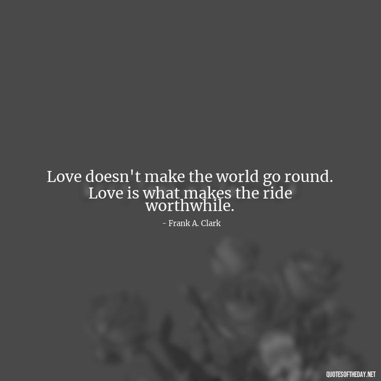 Love doesn't make the world go round. Love is what makes the ride worthwhile. - Quotes About Love And Communication