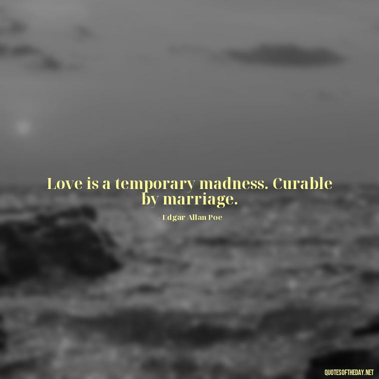 Love is a temporary madness. Curable by marriage. - Alice In Wonderland Love Quotes