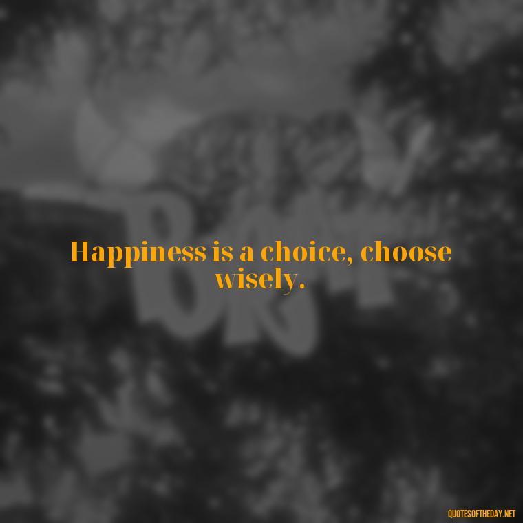 Happiness is a choice, choose wisely. - Short Quotes On Pinterest