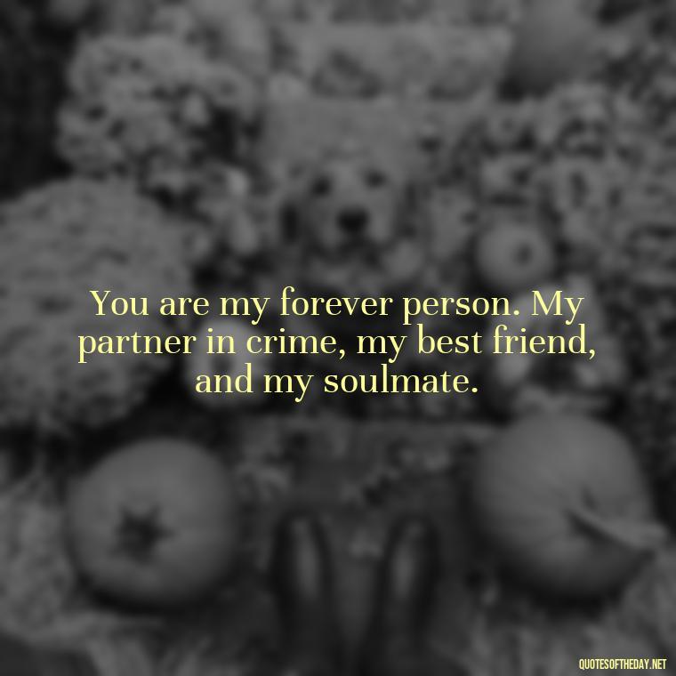 You are my forever person. My partner in crime, my best friend, and my soulmate. - I Love You Quotes Images