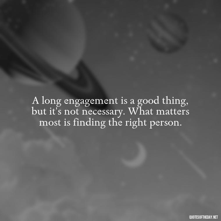 A long engagement is a good thing, but it's not necessary. What matters most is finding the right person. - Short Engagement Quotes