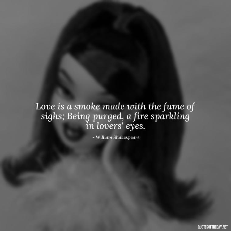 Love is a smoke made with the fume of sighs; Being purged, a fire sparkling in lovers' eyes. - Good Movie Love Quotes