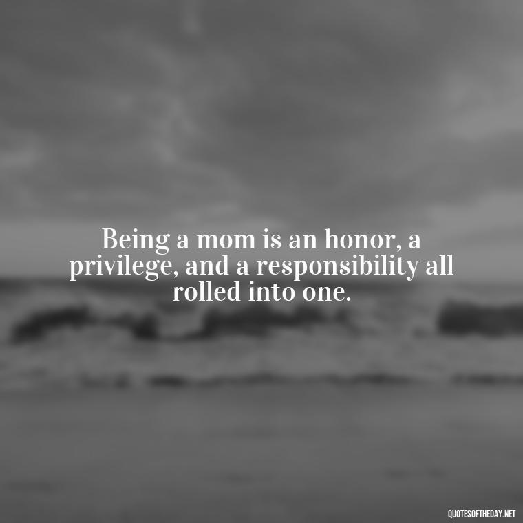 Being a mom is an honor, a privilege, and a responsibility all rolled into one. - Love Quotes For Mom