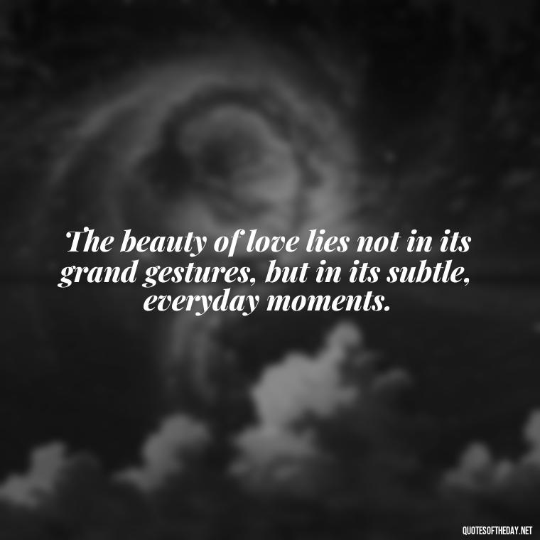 The beauty of love lies not in its grand gestures, but in its subtle, everyday moments. - Love Is Subjective Quotes