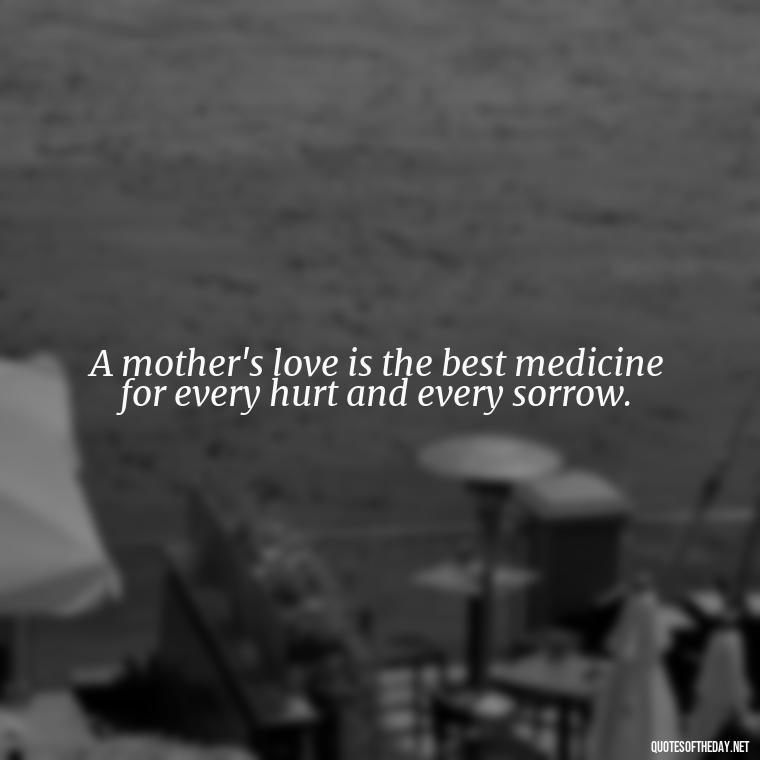 A mother's love is the best medicine for every hurt and every sorrow. - Mother'S Day Love Quotes