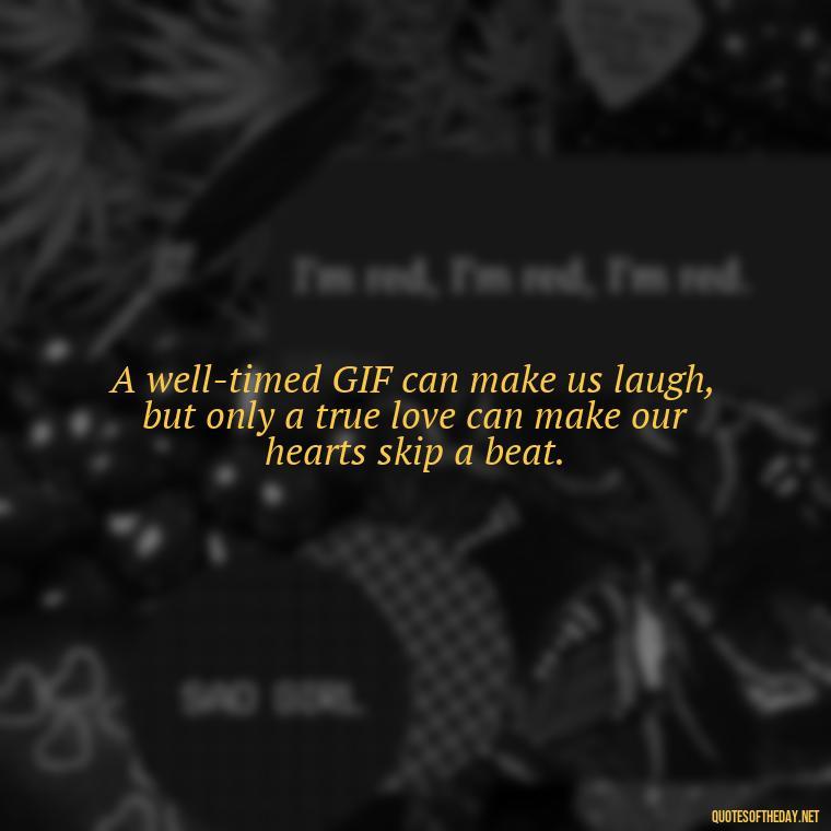 A well-timed GIF can make us laugh, but only a true love can make our hearts skip a beat. - Gif Love Quotes