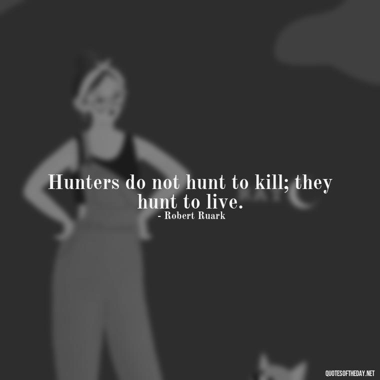 Hunters do not hunt to kill; they hunt to live. - Short Meaningful Hunting Quotes