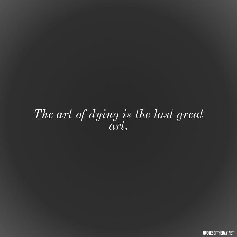 The art of dying is the last great art. - Short Quotes For Death