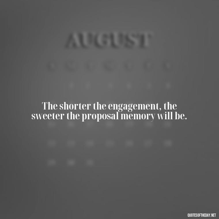 The shorter the engagement, the sweeter the proposal memory will be. - Short Engagement Quotes