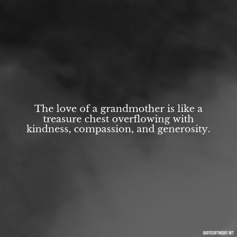 The love of a grandmother is like a treasure chest overflowing with kindness, compassion, and generosity. - Quotes About A Grandmother'S Love