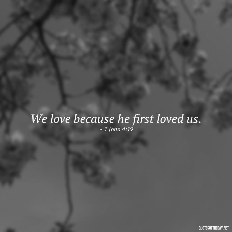 We love because he first loved us. - Love Is Bible Quote