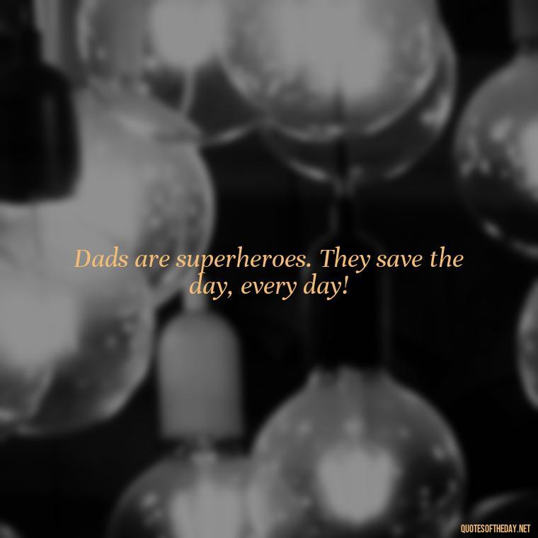 Dads are superheroes. They save the day, every day! - Quotes About Fatherly Love