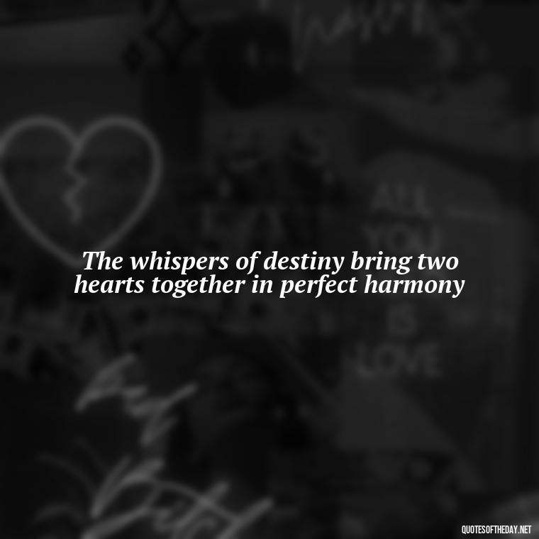 The whispers of destiny bring two hearts together in perfect harmony - Fated Love Quotes