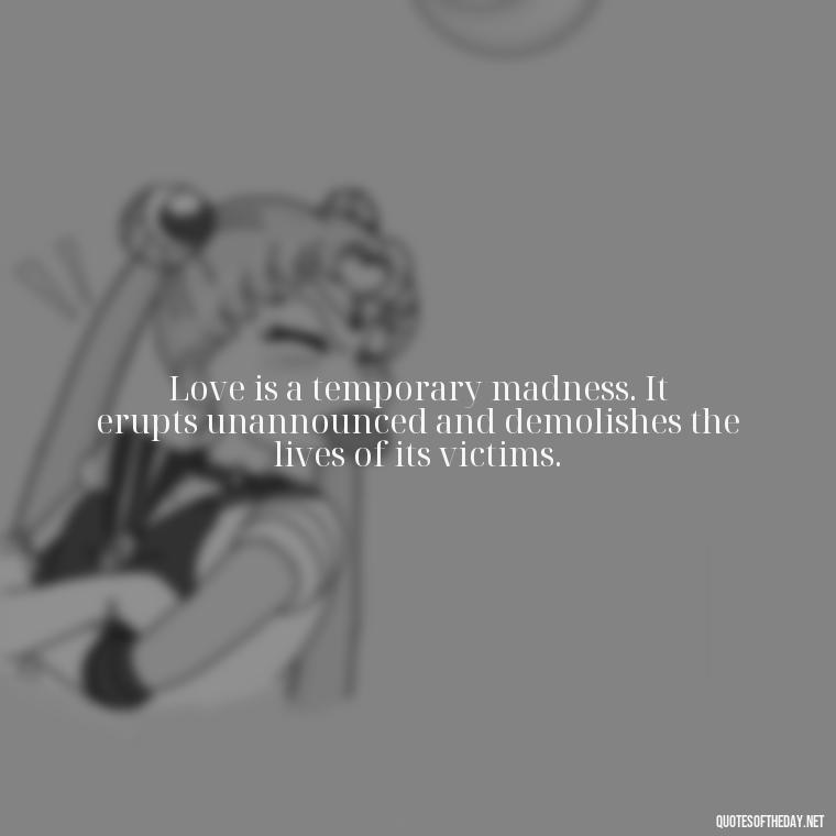 Love is a temporary madness. It erupts unannounced and demolishes the lives of its victims. - Love Quotes One Sided