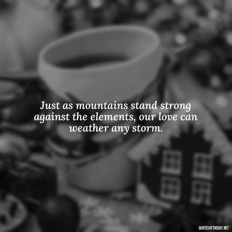 Just as mountains stand strong against the elements, our love can weather any storm. - Mountain And Love Quotes