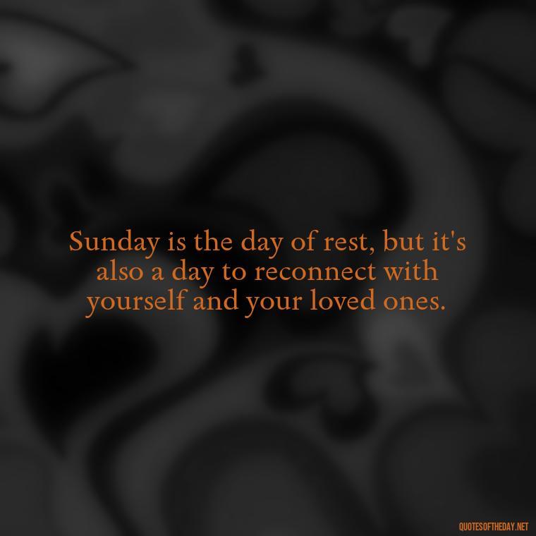 Sunday is the day of rest, but it's also a day to reconnect with yourself and your loved ones. - Short Sunday Quotes