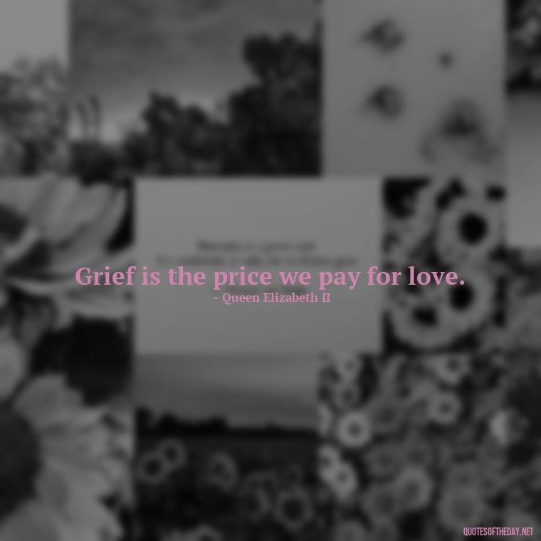 Grief is the price we pay for love. - Grief Is Love Quotes