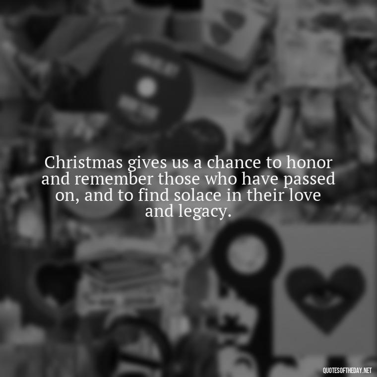 Christmas gives us a chance to honor and remember those who have passed on, and to find solace in their love and legacy. - Christmas Quotes About Lost Loved Ones