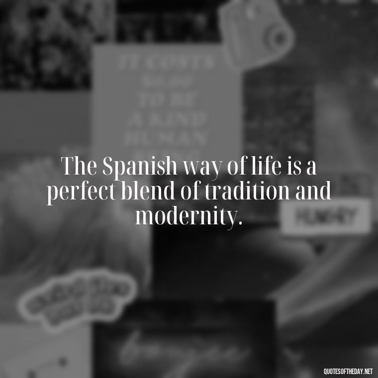 The Spanish way of life is a perfect blend of tradition and modernity. - Short Quotes Spanish