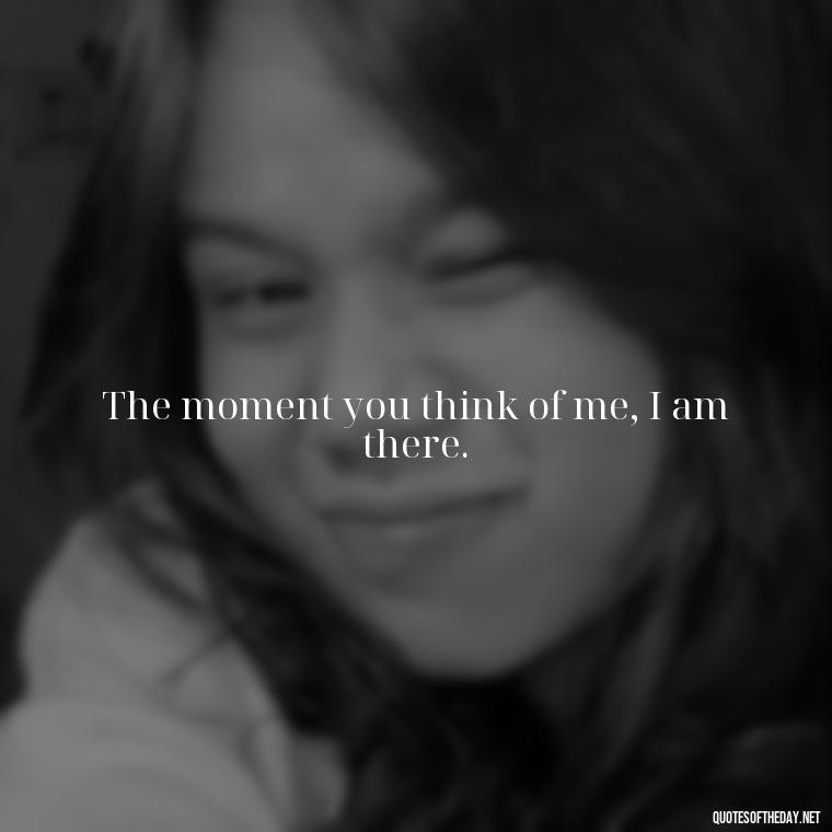 The moment you think of me, I am there. - Do You Really Love Me Quotes