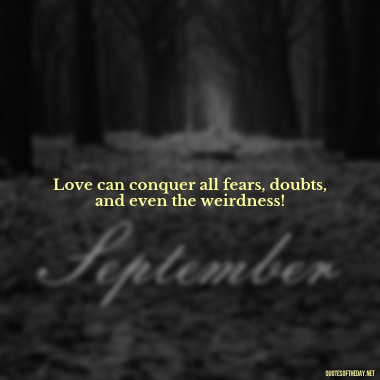 Love can conquer all fears, doubts, and even the weirdness! - Dr Seuss Quote About Love And Weirdness