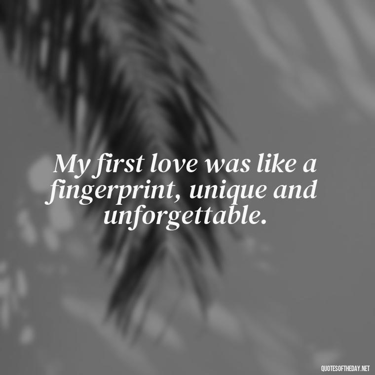 My first love was like a fingerprint, unique and unforgettable. - My First Love Quotes