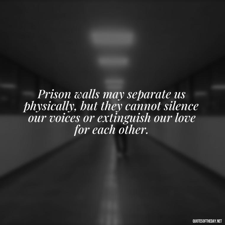 Prison walls may separate us physically, but they cannot silence our voices or extinguish our love for each other. - Incarcerated Loved Ones Quotes