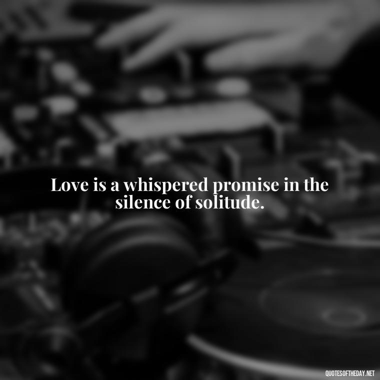 Love is a whispered promise in the silence of solitude. - Quotes About Love And Loneliness