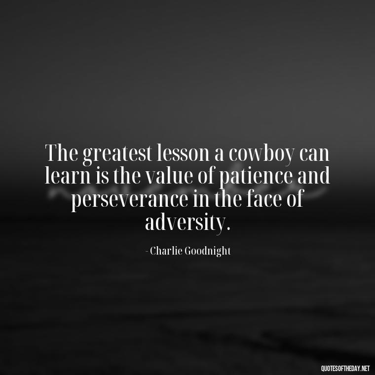 The greatest lesson a cowboy can learn is the value of patience and perseverance in the face of adversity. - Short Cowboy Quotes