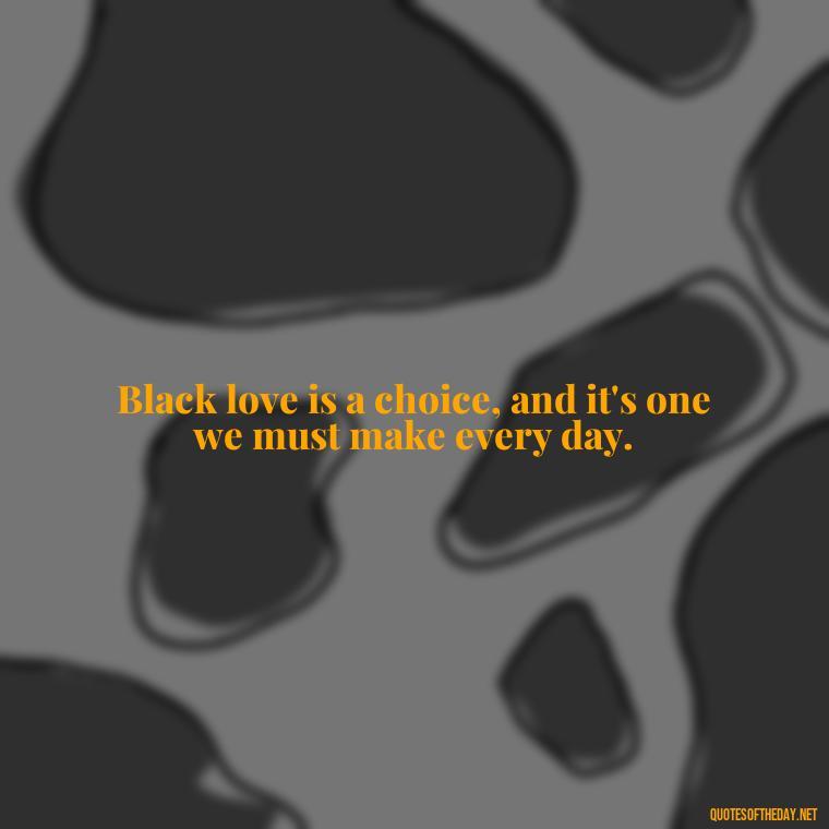 Black love is a choice, and it's one we must make every day. - Images Of Black Love Quotes