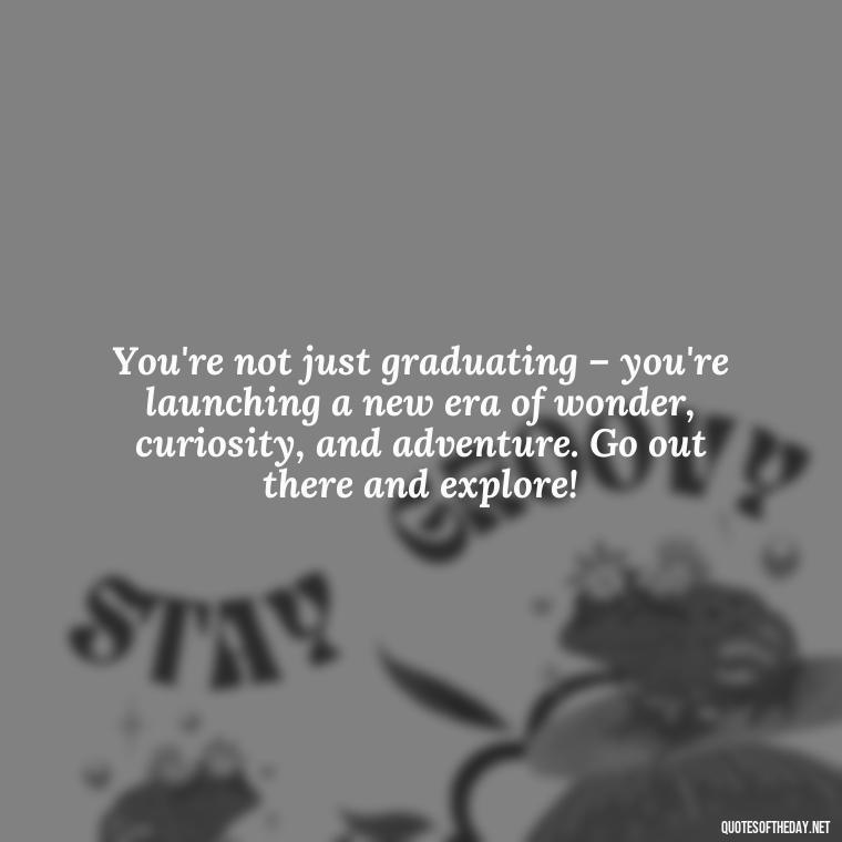 You're not just graduating – you're launching a new era of wonder, curiosity, and adventure. Go out there and explore! - Short Graduation Quotes From Parents To Daughter