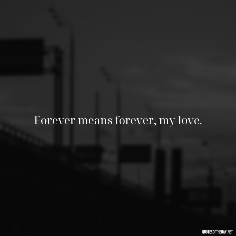 Forever means forever, my love. - I Love You Always And Forever Quotes