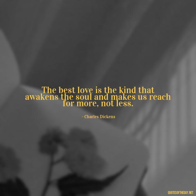 The best love is the kind that awakens the soul and makes us reach for more, not less. - Love Quotes For Single People