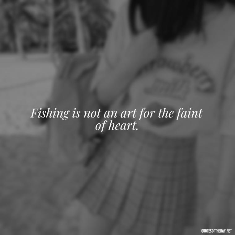 Fishing is not an art for the faint of heart. - Fishing Quotes Short