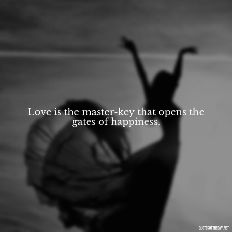 Love is the master-key that opens the gates of happiness. - Love Quotes For Her Shakespeare