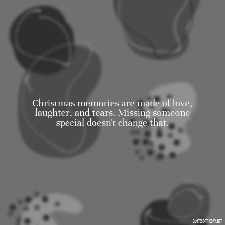 Christmas memories are made of love, laughter, and tears. Missing someone special doesn't change that. - Missing A Loved One On Christmas Quotes