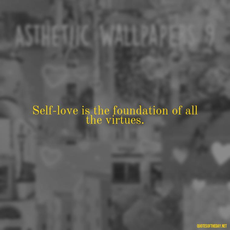 Self-love is the foundation of all the virtues. - I Love Me For Who I Am Quotes