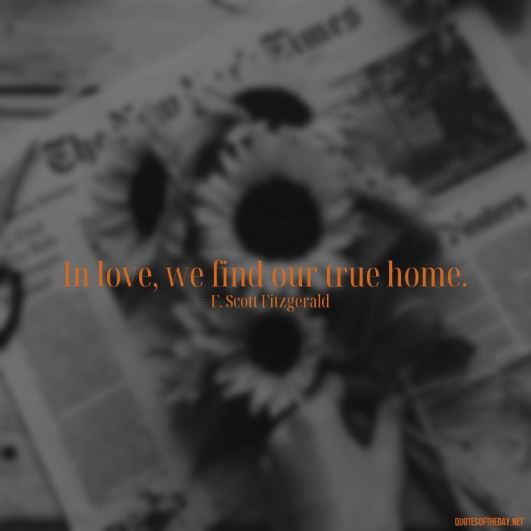 In love, we find our true home. - Love Quotes By F Scott Fitzgerald