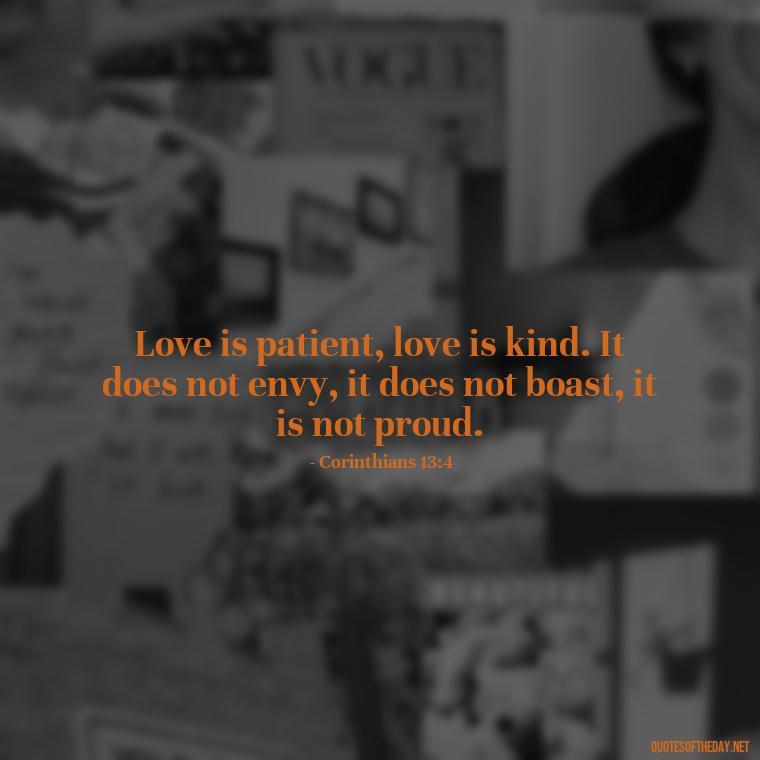 Love is patient, love is kind. It does not envy, it does not boast, it is not proud. - Biblical Love Quotes For Her