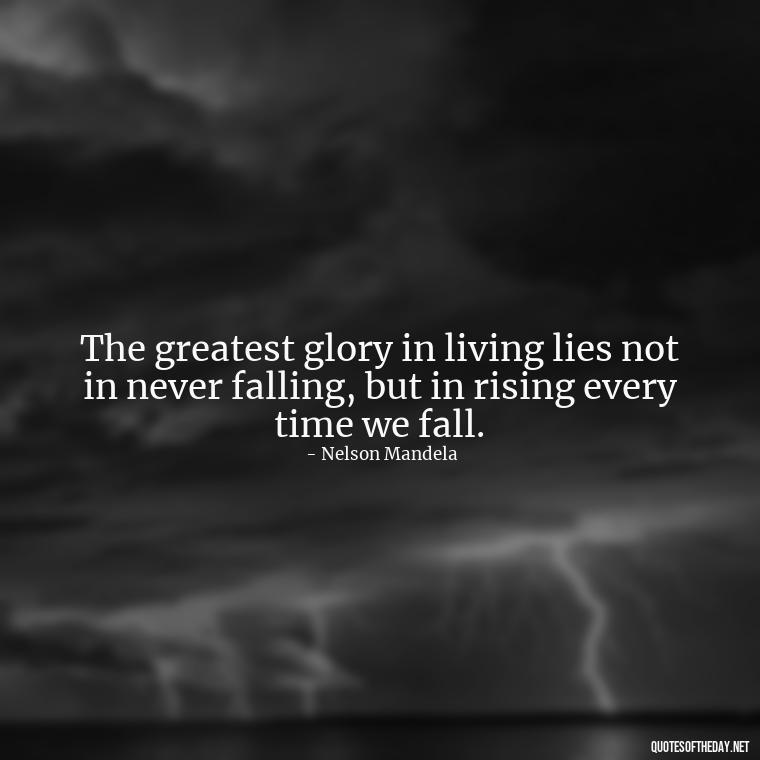 The greatest glory in living lies not in never falling, but in rising every time we fall. - Short Quotes Peace