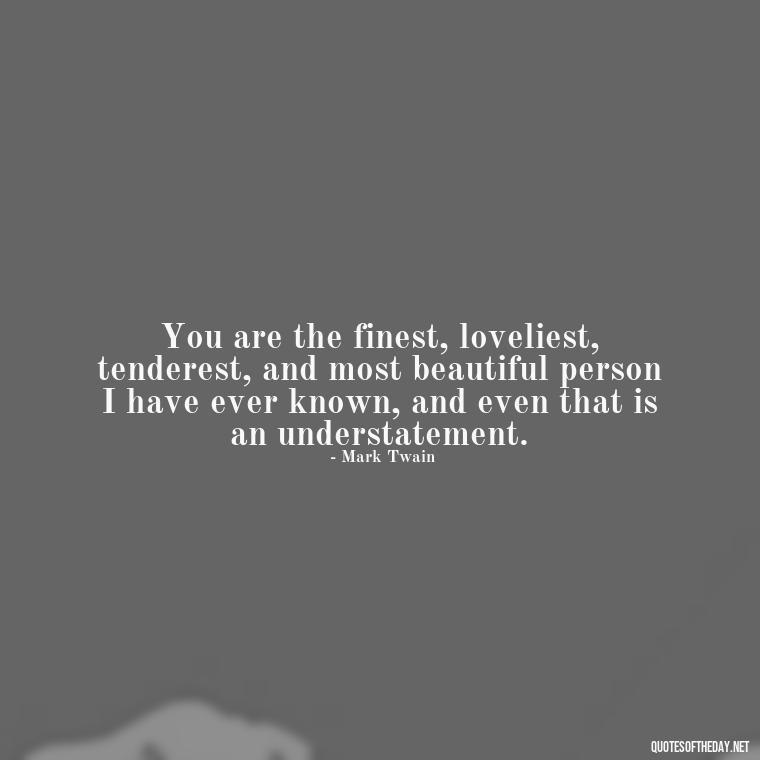 You are the finest, loveliest, tenderest, and most beautiful person I have ever known, and even that is an understatement. - I Want To Be With You Love Quotes